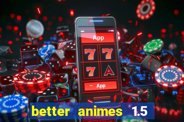 better animes 1.5 apk download